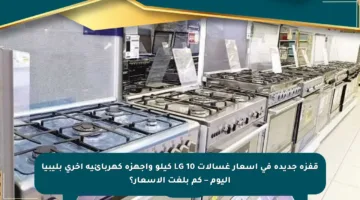 قفزة جديدة في أسعار غسالات LG 10 كيلو وأجهزة كهربائية أخرى بليبيا اليوم – كم بلغت الأسعار؟